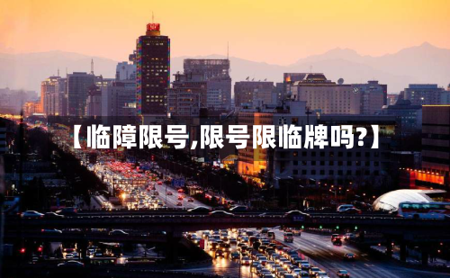 【临障限号,限号限临牌吗?】-第2张图片