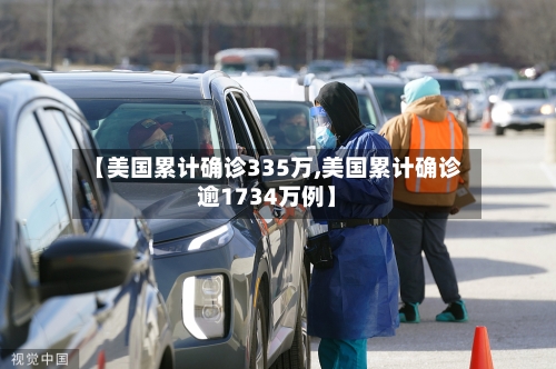 【美国累计确诊335万,美国累计确诊逾1734万例】