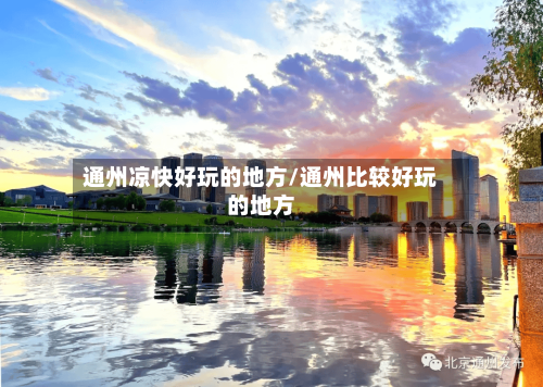 通州凉快好玩的地方/通州比较好玩的地方