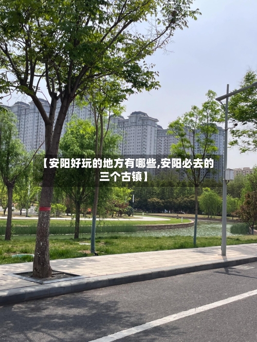 【安阳好玩的地方有哪些,安阳必去的三个古镇】