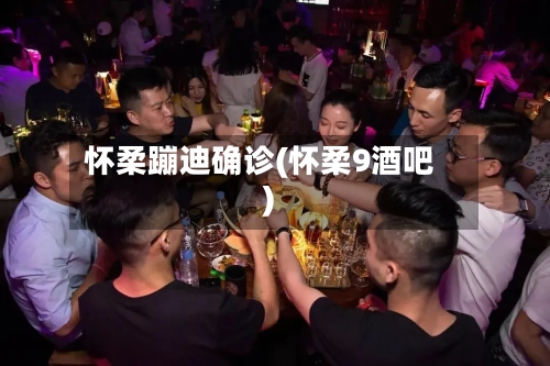 怀柔蹦迪确诊(怀柔9酒吧)