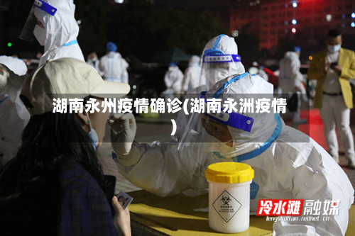 湖南永州疫情确诊(湖南永洲疫情)-第3张图片