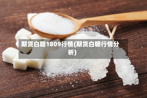 期货白糖1809行情(期货白糖行情分析)-第2张图片