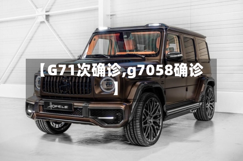 【G71次确诊,g7058确诊】