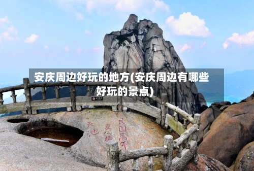 安庆周边好玩的地方(安庆周边有哪些好玩的景点)