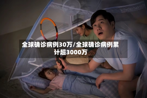 全球确诊病例30万/全球确诊病例累计超3000万-第2张图片