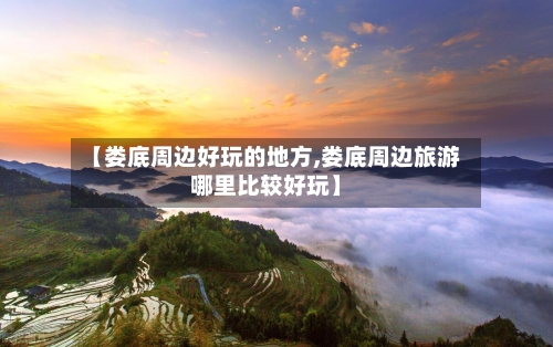 【娄底周边好玩的地方,娄底周边旅游哪里比较好玩】-第2张图片