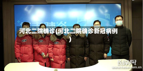 河北二院确诊(河北二院确诊新冠病例)-第3张图片