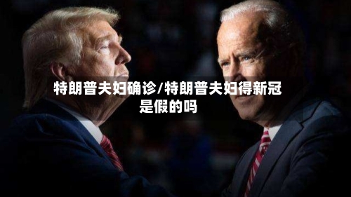 特朗普夫妇确诊/特朗普夫妇得新冠是假的吗