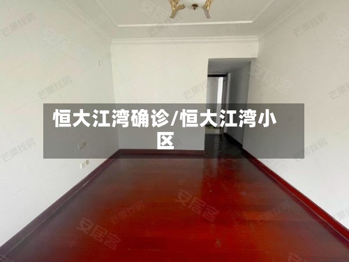 恒大江湾确诊/恒大江湾小区-第2张图片