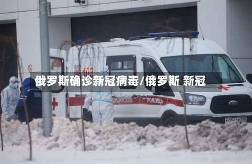 俄罗斯确诊新冠病毒/俄罗斯 新冠-第2张图片