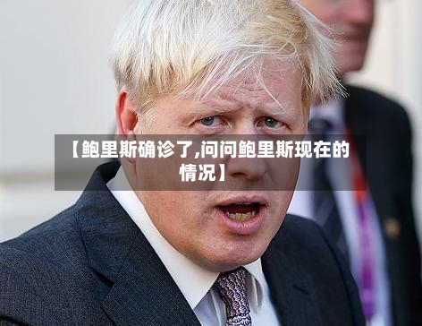 【鲍里斯确诊了,问问鲍里斯现在的情况】