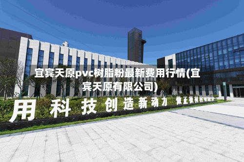 宜宾天原pvc树脂粉最新费用行情(宜宾天原有限公司)