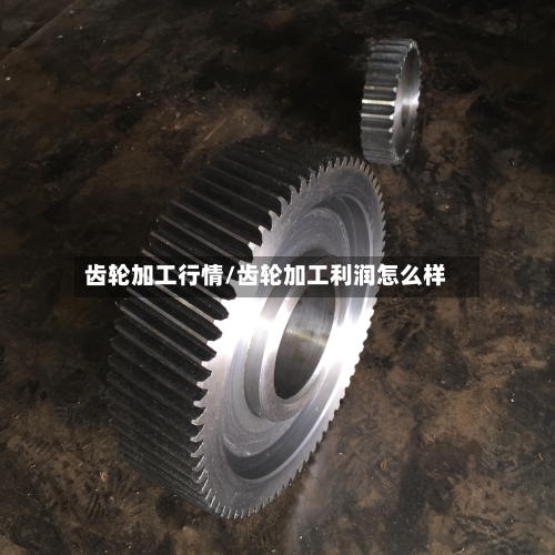 齿轮加工行情/齿轮加工利润怎么样
