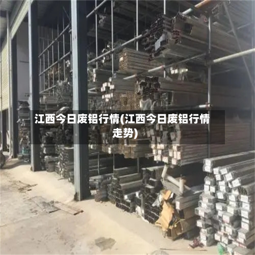 江西今日废铝行情(江西今日废铝行情走势)