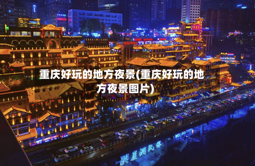 重庆好玩的地方夜景(重庆好玩的地方夜景图片)-第2张图片