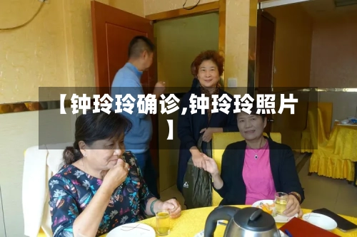 【钟玲玲确诊,钟玲玲照片】