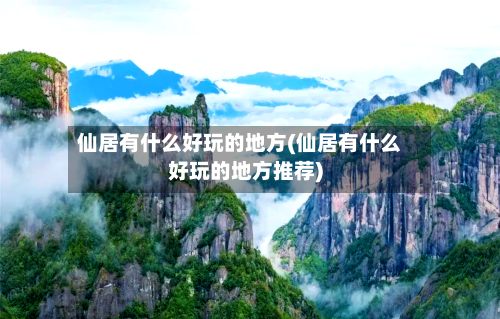仙居有什么好玩的地方(仙居有什么好玩的地方推荐)