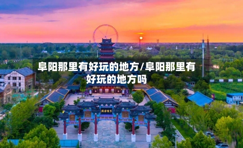 阜阳那里有好玩的地方/阜阳那里有好玩的地方吗-第3张图片