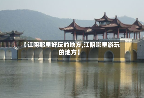 【江阴那里好玩的地方,江阴哪里游玩的地方】-第2张图片