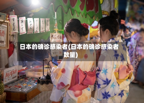 日本的确诊感染者(日本的确诊感染者数量)-第1张图片