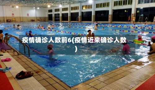 疫情确诊人数前6(疫情近来确诊人数)-第2张图片