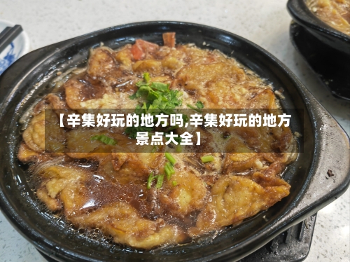 【辛集好玩的地方吗,辛集好玩的地方景点大全】-第3张图片