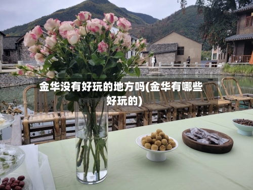 金华没有好玩的地方吗(金华有哪些好玩的)-第2张图片