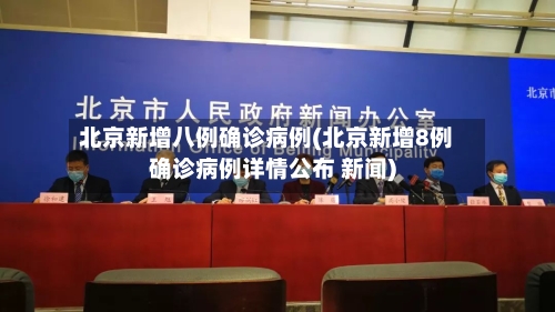 北京新增八例确诊病例(北京新增8例确诊病例详情公布 新闻)