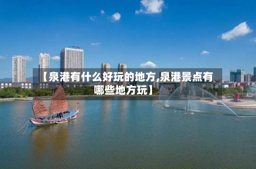 【泉港有什么好玩的地方,泉港景点有哪些地方玩】