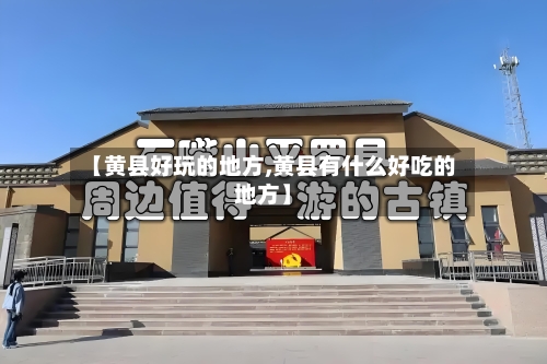 【黄县好玩的地方,黄县有什么好吃的地方】