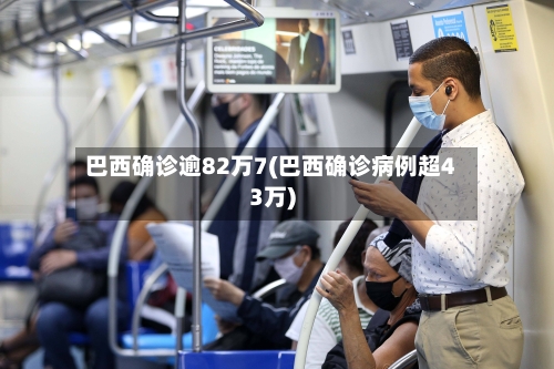 巴西确诊逾82万7(巴西确诊病例超43万)-第2张图片