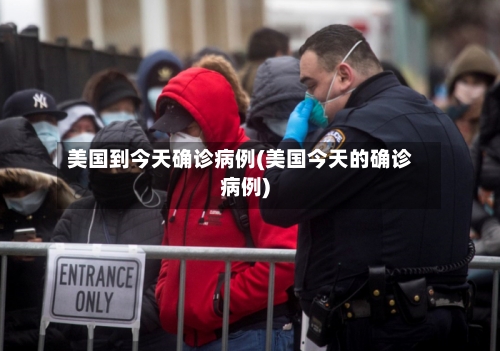 美国到今天确诊病例(美国今天的确诊病例)