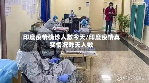 印度疫情确诊人数今天/印度疫情真实情况昨天人数