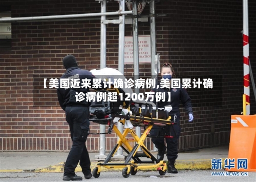 【美国近来累计确诊病例,美国累计确诊病例超1200万例】
