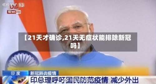 【21天才确诊,21天无症状能排除新冠吗】-第3张图片